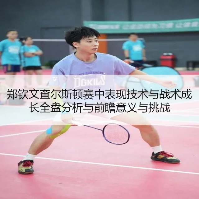 郑钦文查尔斯顿赛中表现技术与战术成长全盘分析与前瞻意义与挑战